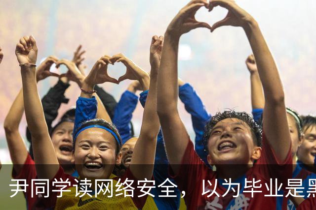 尹同学读网络安全，以为毕业是黑客高手，找工作才发现对口岗位就那么几家