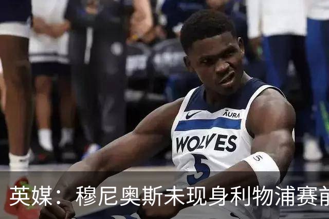 英媒：穆尼奥斯未现身利物浦赛前集合，能否出战黄潜存疑