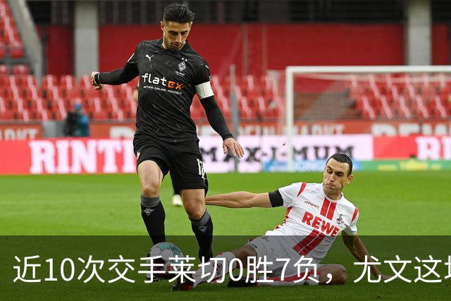 近10次交手莱切0胜7负，尤文这场首发押上两名新援