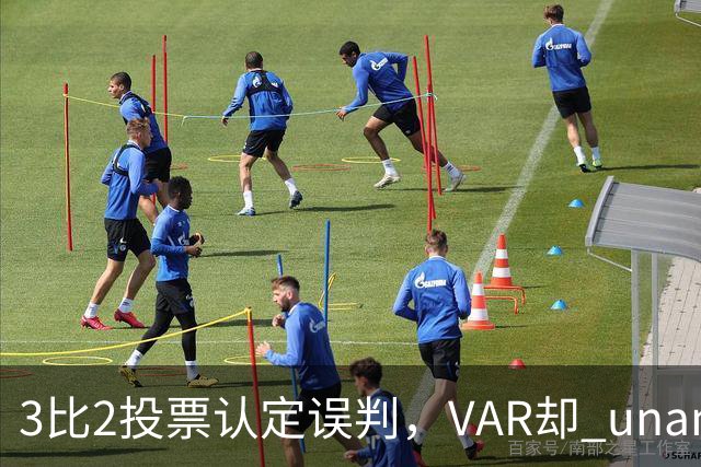 3比2投票认定误判，VAR却 unanimous 不介入