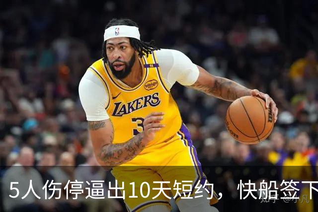 5人伤停逼出10天短约，快船签下旧将韦斯利