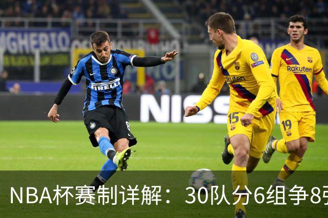 NBA杯赛制详解：30队分6组争8强席位